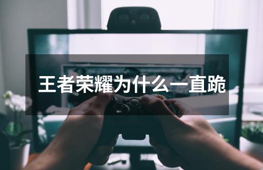 王者荣耀为什么一直跪-第1张-游戏信息-龙启网