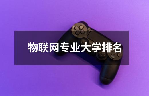 物联网专业大学排名-第1张-游戏信息-龙启网