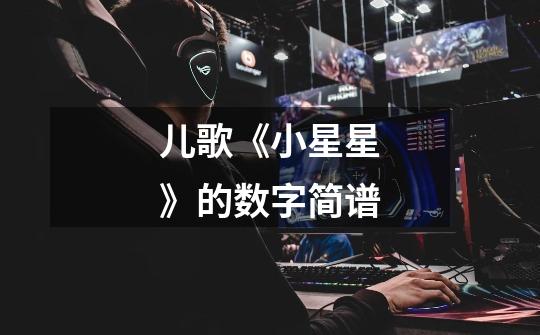 儿歌《小星星》的数字简谱-第1张-游戏信息-龙启网
