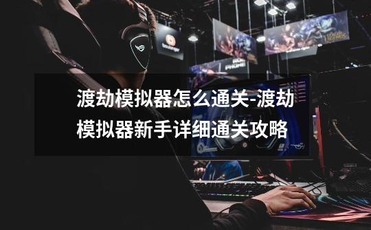 渡劫模拟器怎么通关-渡劫模拟器新手详细通关攻略-第1张-游戏信息-龙启网