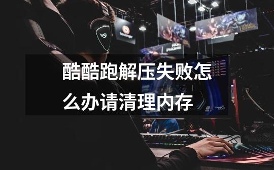 酷酷跑解压失败怎么办请清理内存-第1张-游戏信息-龙启网