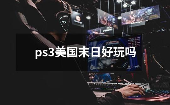 ps3美国末日好玩吗-第1张-游戏信息-龙启网