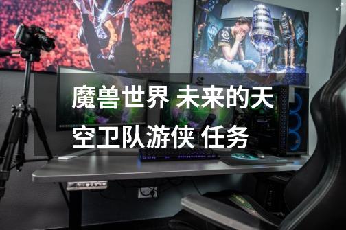 魔兽世界 未来的天空卫队游侠 任务-第1张-游戏信息-龙启网