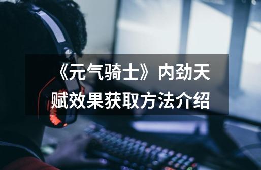 《元气骑士》内劲天赋效果获取方法介绍-第1张-游戏信息-龙启网