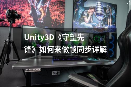 Unity3D《守望先锋》如何来做帧同步详解-第1张-游戏信息-龙启网