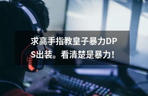 求高手指教皇子暴力DPS出装。看清楚是暴力!-第1张-游戏信息-龙启网