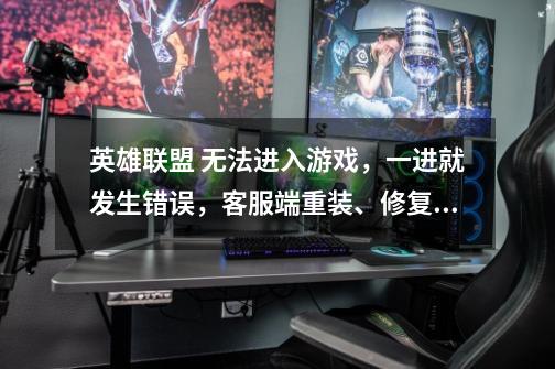 英雄联盟 无法进入游戏，一进就发生错误，客服端重装、修复、反复进都不行，求解！！！-第1张-游戏信息-龙启网