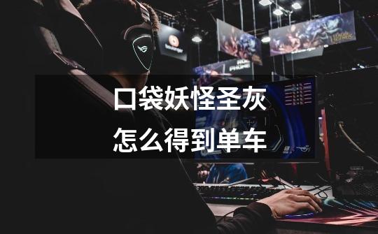口袋妖怪圣灰怎么得到单车-第1张-游戏信息-龙启网