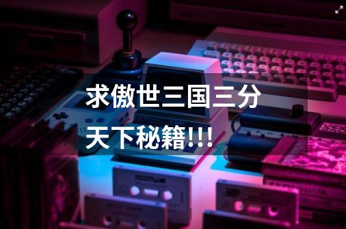 求傲世三国三分天下秘籍!!!-第1张-游戏信息-龙启网