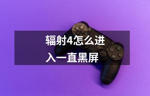 辐射4怎么进入一直黑屏-第1张-游戏信息-龙启网