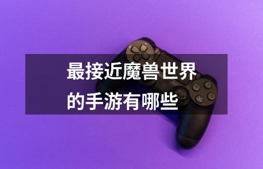 最接近魔兽世界的手游有哪些-第1张-游戏信息-龙启网