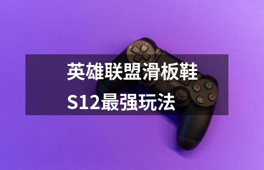 英雄联盟滑板鞋S12最强玩法-第1张-游戏信息-龙启网