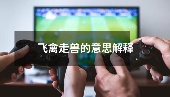 飞禽走兽的意思解释-第1张-游戏信息-龙启网