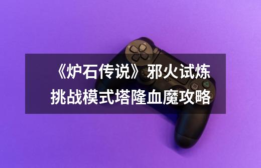 《炉石传说》邪火试炼挑战模式塔隆血魔攻略-第1张-游戏信息-龙启网