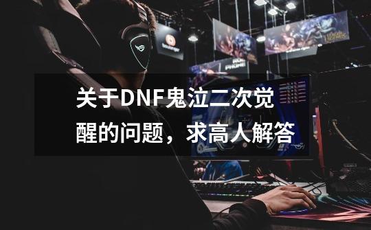 关于DNF鬼泣二次觉醒的问题，求高人解答-第1张-游戏信息-龙启网