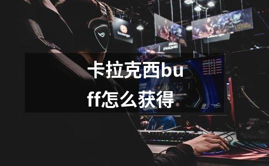 卡拉克西buff怎么获得-第1张-游戏信息-龙启网