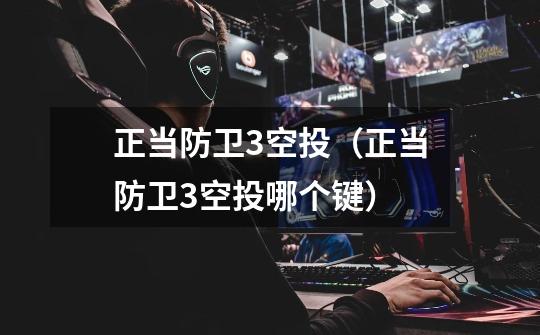 正当防卫3空投(正当防卫3空投哪个键)-第1张-游戏信息-龙启网