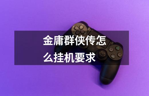 金庸群侠传怎么挂机要求-第1张-游戏信息-龙启网