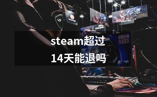 steam超过14天能退吗-第1张-游戏信息-龙启网