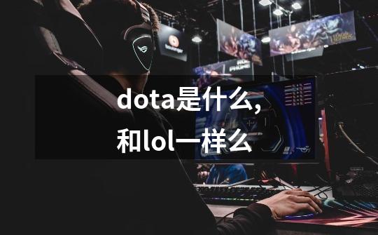 dota是什么,和lol一样么-第1张-游戏信息-龙启网