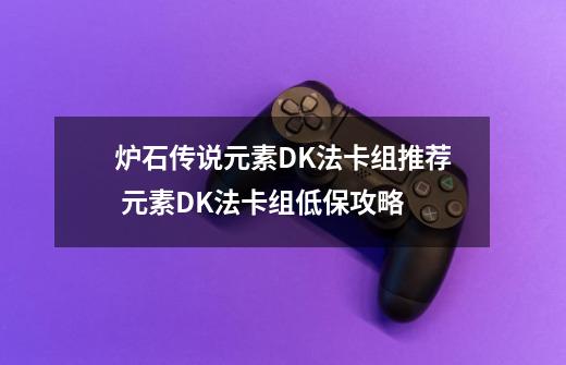 炉石传说元素DK法卡组推荐 元素DK法卡组低保攻略-第1张-游戏信息-龙启网