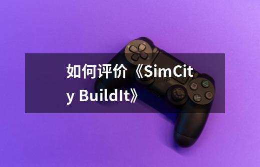 如何评价《SimCity BuildIt》-第1张-游戏信息-龙启网