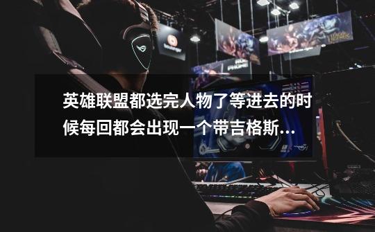 英雄联盟都选完人物了等进去的时候每回都会出现一个带吉格斯全英文的框还有三个选项,按那个都不好使-第1张-游戏信息-龙启网