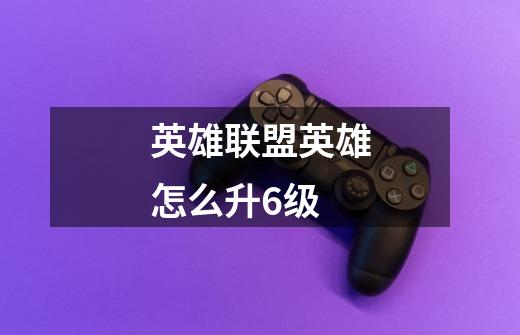 英雄联盟英雄怎么升6级-第1张-游戏信息-龙启网