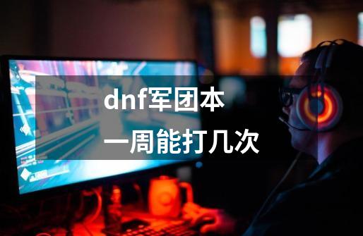 dnf军团本一周能打几次-第1张-游戏信息-龙启网