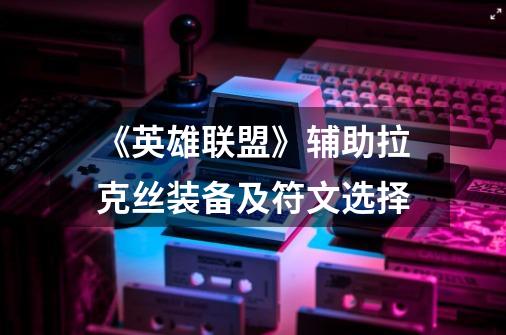 《英雄联盟》辅助拉克丝装备及符文选择-第1张-游戏信息-龙启网