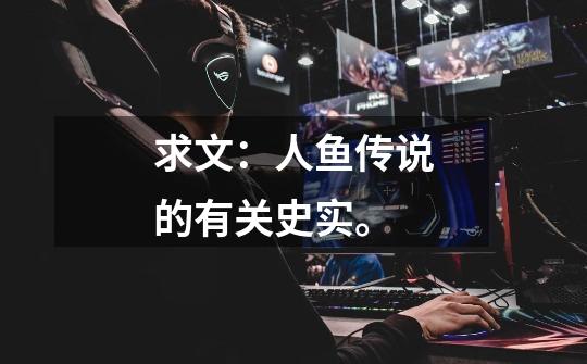 求文:人鱼传说的有关史实。-第1张-游戏信息-龙启网