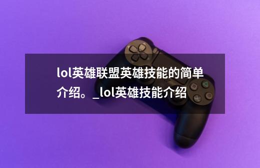 lol英雄联盟英雄技能的简单介绍。_lol英雄技能介绍-第1张-游戏信息-龙启网