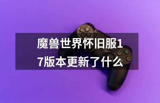 魔兽世界怀旧服1.7版本更新了什么-第1张-游戏信息-龙启网