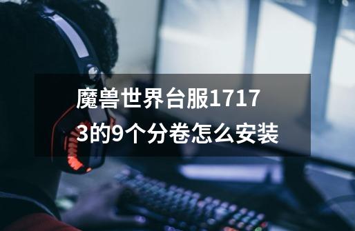 魔兽世界台服17173的9个分卷怎么安装-第1张-游戏信息-龙启网