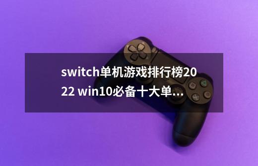 switch单机游戏排行榜2022 win10必备十大单机游戏-第1张-游戏信息-龙启网