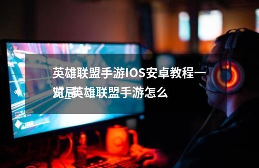 英雄联盟手游IOS安卓教程一览_英雄联盟手游怎么
对局-第1张-游戏信息-龙启网