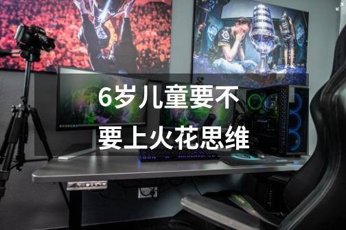 6岁儿童要不要上火花思维-第1张-游戏信息-龙启网