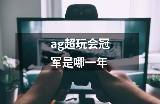 ag超玩会冠军是哪一年-第1张-游戏信息-龙启网