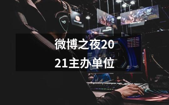 微博之夜2021主办单位-第1张-游戏信息-龙启网