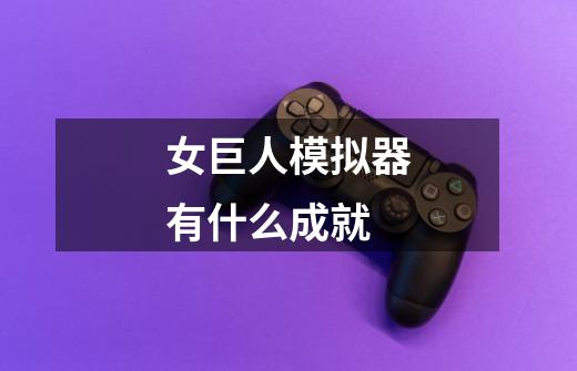 女巨人模拟器有什么成就-第1张-游戏信息-龙启网