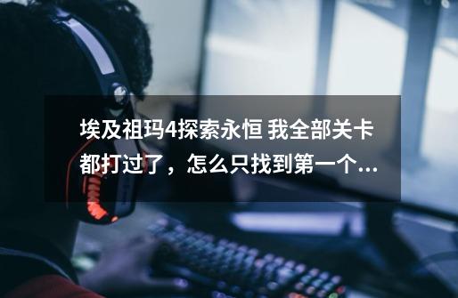 埃及祖玛4探索永恒 我全部关卡都打过了,怎么只找到第一个宝罐-第1张-游戏信息-龙启网