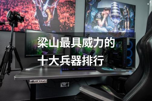 梁山最具威力的十大兵器排行-第1张-游戏信息-龙启网