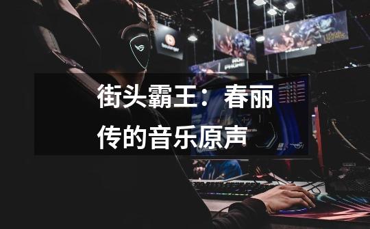 街头霸王:春丽传的音乐原声-第1张-游戏信息-龙启网