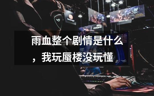 雨血整个剧情是什么,我玩蜃楼没玩懂-第1张-游戏信息-龙启网