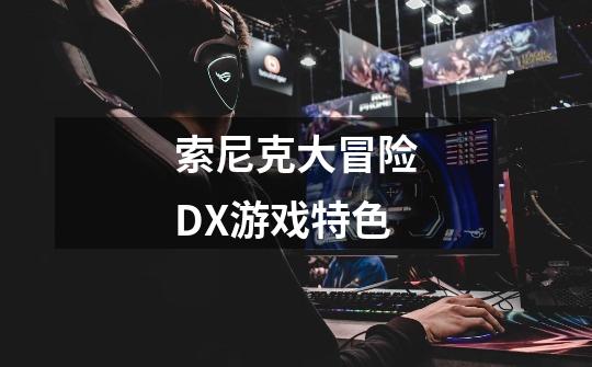 索尼克大冒险DX游戏特色-第1张-游戏信息-龙启网
