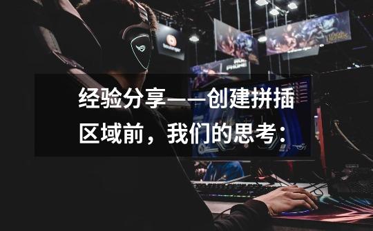 经验分享——创建拼插区域前,我们的思考:-第1张-游戏信息-龙启网