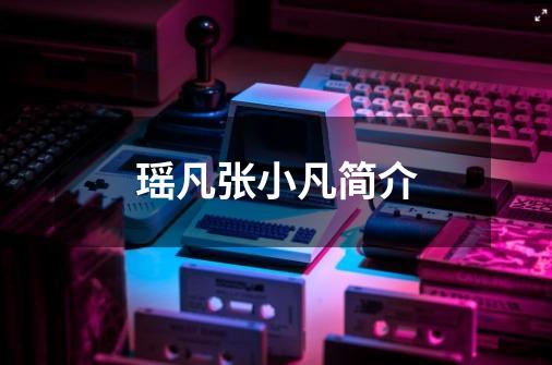 瑶凡张小凡简介-第1张-游戏信息-龙启网
