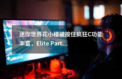 迷你世界花小楼被按住疯狂C功能丰富,Elite Partner玩家贝娅特丽克丝:并且流畅且稳定!-第1张-游戏信息-龙启网