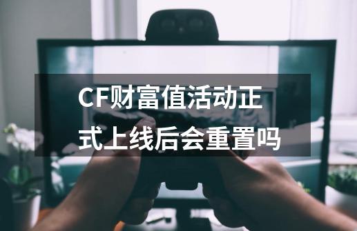 CF财富值活动正式上线后会重置吗-第1张-游戏信息-龙启网