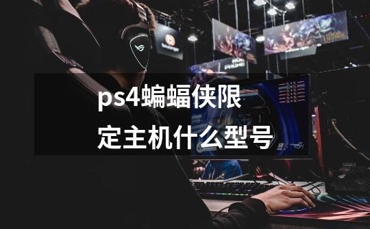 ps4蝙蝠侠限定主机什么型号-第1张-游戏信息-龙启网